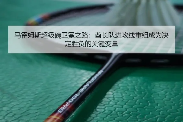 ma-huo-mu-si-chao-ji-wan-wei-mian-zhi-lu-qiu-zhang-dui-jin-gong-xian-chong-zu-cheng-wei-jue-ding-sheng-fu-de-guan-jian-3-423.jpg