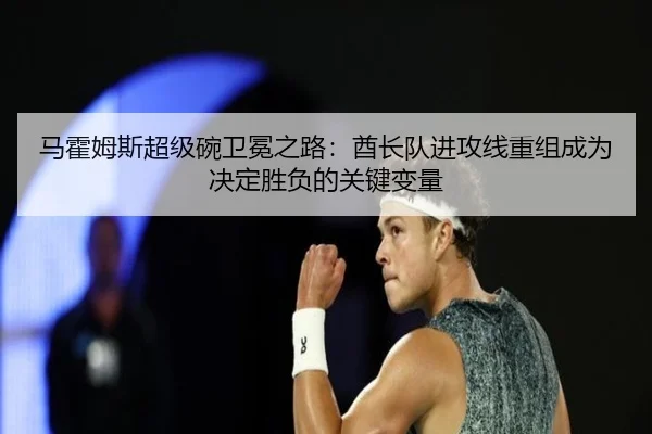 马霍姆斯超级碗卫冕之路：酋长队进攻线重组成为决定胜负的关键变量