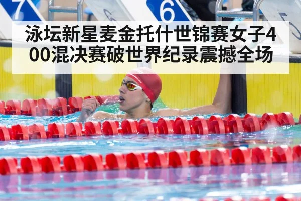 泳坛新星麦金托什世锦赛女子400混决赛破世界纪录震撼全场