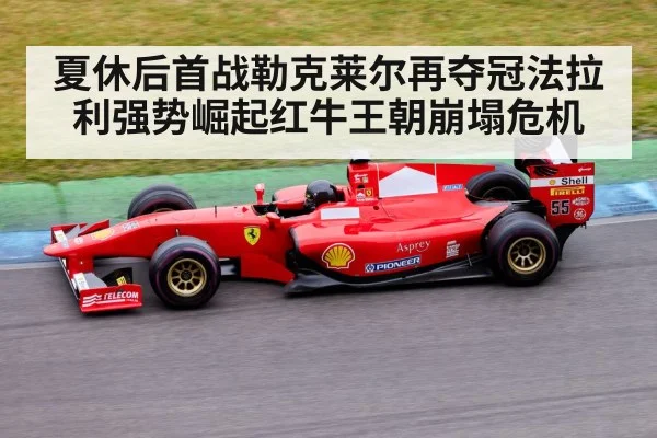 夏休后首战勒克莱尔再夺冠法拉利强势崛起红牛王朝崩塌危机