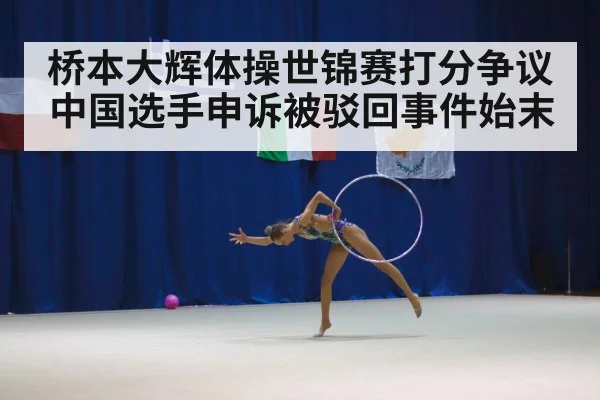 桥本大辉体操世锦赛打分争议中国选手申诉被驳回事件始末
